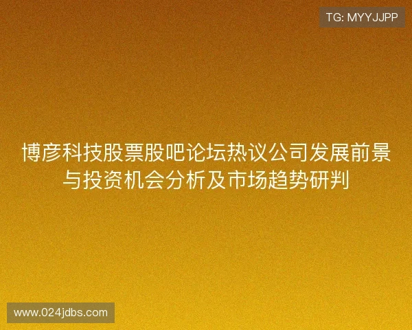 博彦科技股票股吧论坛热议公司发展前景与投资机会分析及市场趋势研判